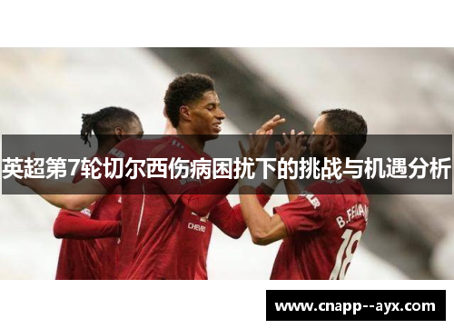 英超第7轮切尔西伤病困扰下的挑战与机遇分析