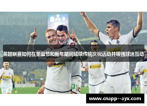 英超联赛如何在圣诞节和新年期间延续传统庆祝活动并增强球迷互动