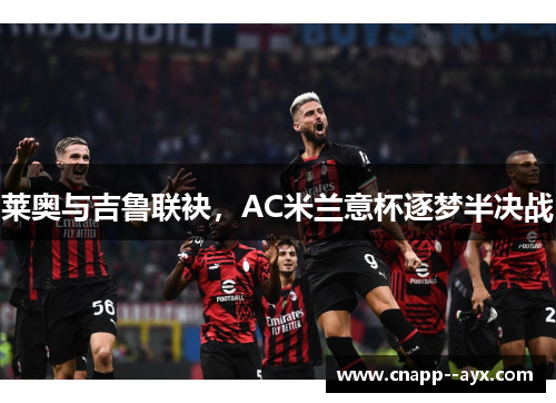 莱奥与吉鲁联袂，AC米兰意杯逐梦半决战