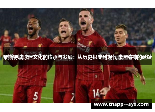莱斯特城球迷文化的传承与发展：从历史积淀到现代球迷精神的延续