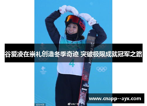谷爱凌在崇礼创造冬季奇迹 突破极限成就冠军之路 谷爱凌在崇礼创造冬季奇迹 突破极限成就冠军之路