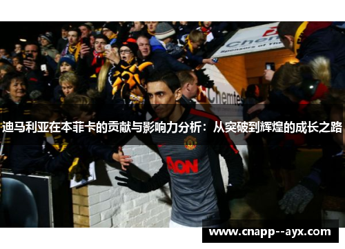 迪马利亚在本菲卡的贡献与影响力分析：从突破到辉煌的成长之路