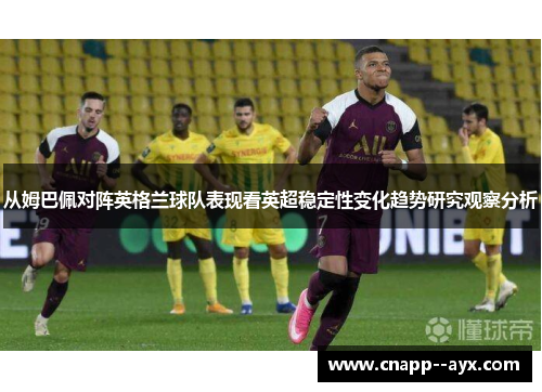 从姆巴佩对阵英格兰球队表现看英超稳定性变化趋势研究观察分析