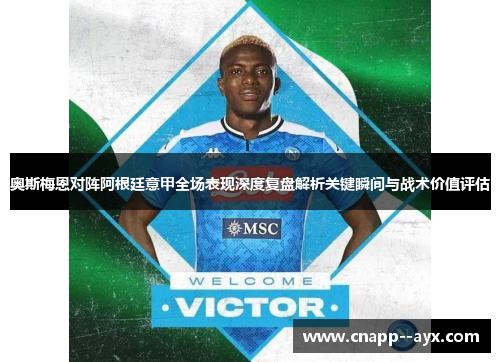 奥斯梅恩对阵阿根廷意甲全场表现深度复盘解析关键瞬间与战术价值评估