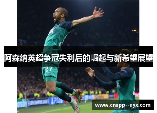 阿森纳英超争冠失利后的崛起与新希望展望
