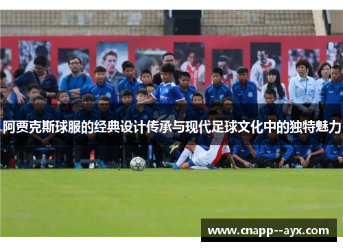 阿贾克斯球服的经典设计传承与现代足球文化中的独特魅力