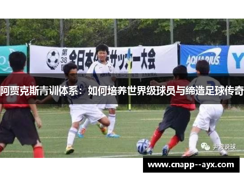 阿贾克斯青训体系：如何培养世界级球员与缔造足球传奇