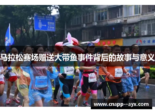 马拉松赛场赠送大带鱼事件背后的故事与意义