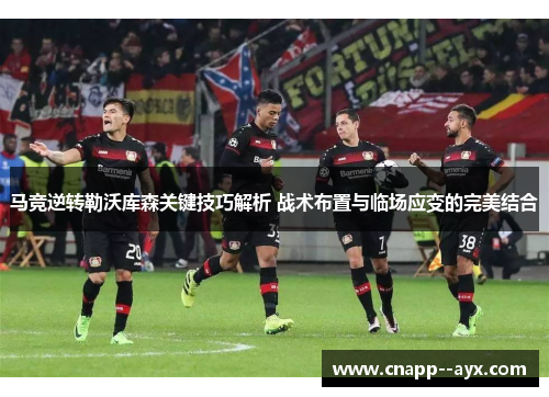 马竞逆转勒沃库森关键技巧解析 战术布置与临场应变的完美结合
