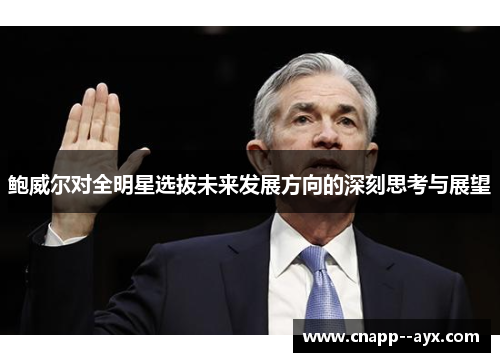 鲍威尔对全明星选拔未来发展方向的深刻思考与展望
