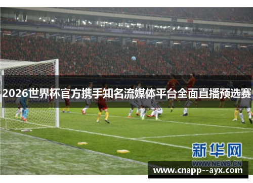 2026世界杯官方携手知名流媒体平台全面直播预选赛