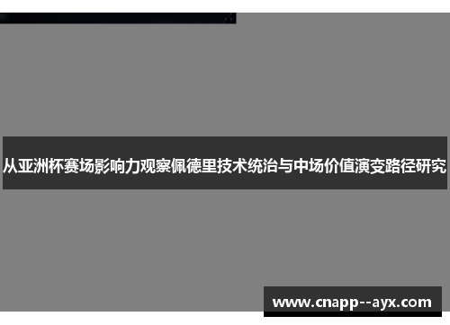 从亚洲杯赛场影响力观察佩德里技术统治与中场价值演变路径研究