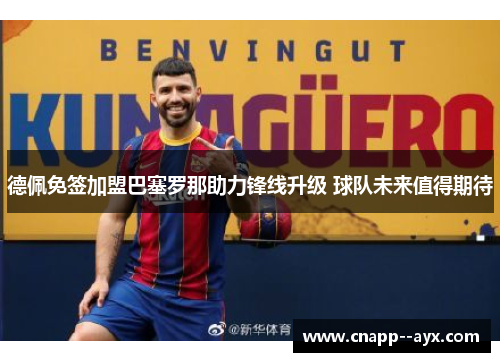 德佩免签加盟巴塞罗那助力锋线升级 球队未来值得期待