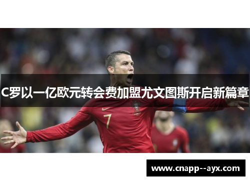C罗以一亿欧元转会费加盟尤文图斯开启新篇章