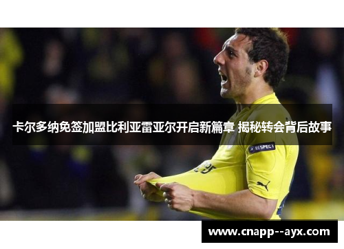 卡尔多纳免签加盟比利亚雷亚尔开启新篇章 揭秘转会背后故事 卡尔多纳免签加盟比利亚雷亚尔开启新篇章 揭秘转会背后故事