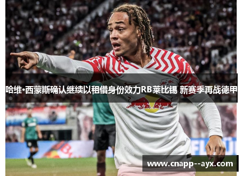 哈维·西蒙斯确认继续以租借身份效力RB莱比锡 新赛季再战德甲