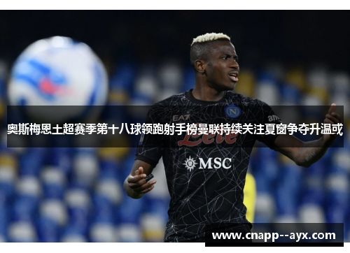 奥斯梅恩土超赛季第十八球领跑射手榜曼联持续关注夏窗争夺升温或