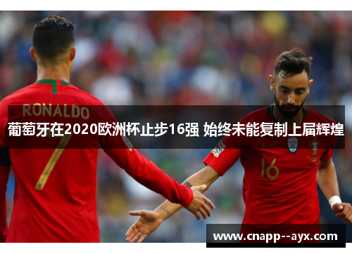 葡萄牙在2020欧洲杯止步16强 始终未能复制上届辉煌 葡萄牙在2020欧洲杯止步16强 始终未能复制上届辉煌