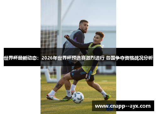 世界杯最新动态:2026年世界杯预选赛激烈进行 各国争夺资格战况分析 世界杯最新动态:2026年世界杯预选赛激烈进行 各国争夺资格战况分析