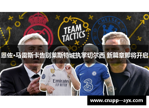 恩佐·马雷斯卡告别莱斯特城执掌切尔西 新篇章即将开启